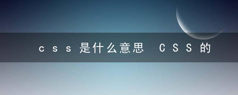 css是什么意思 CSS的工作原理是什么